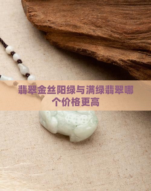 翡翠金丝阳绿与满绿翡翠哪个价格更高