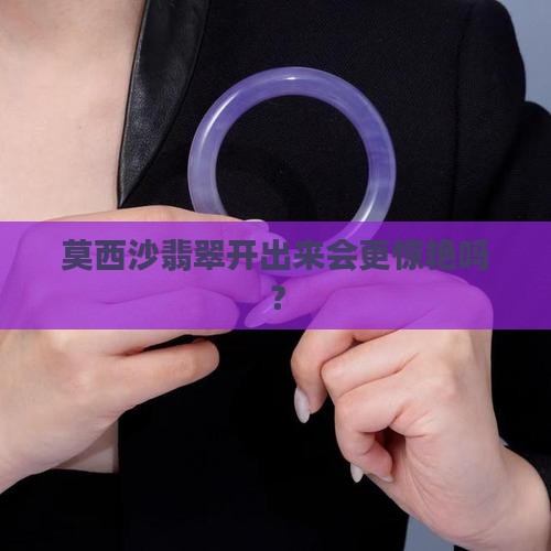 莫西沙翡翠开出来会更惊艳吗？