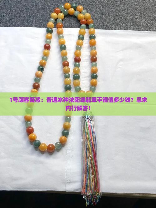 1号顾客疑惑：普通冰种浓阳绿翡翠手镯值多少钱？急求内行解答！