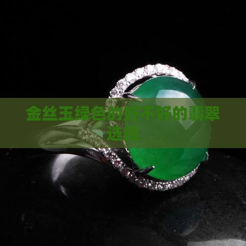 金丝玉绿色的好不好的翡翠选择