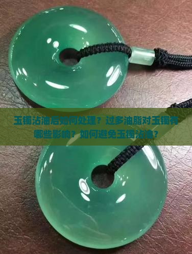 玉镯沾油后如何处理？过多油脂对玉镯有哪些影响？如何避免玉镯沾油？