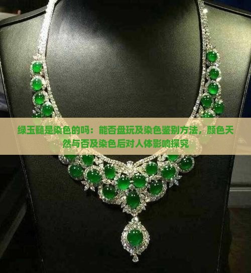 绿玉髓是染色的吗：能否盘玩及染色鉴别方法，颜色天然与否及染色后对人体影响探究