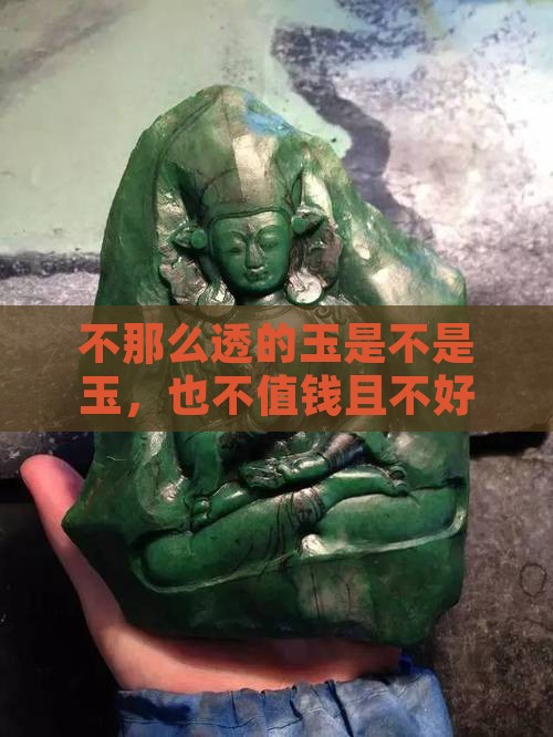 不那么透的玉是不是玉，也不值钱且不好？