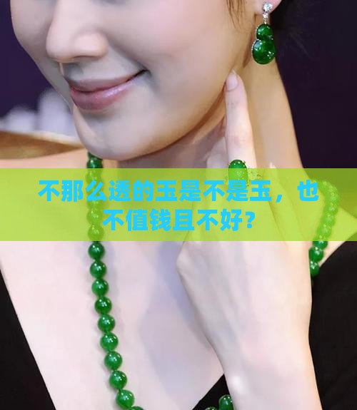 不那么透的玉是不是玉，也不值钱且不好？