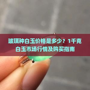 玻璃种白玉价格是多少？1千克白玉市场行情及购买指南