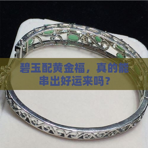碧玉配黄金福，真的能串出好运来吗？