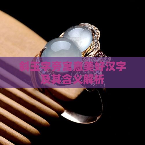 斜玉字旁寓意美好汉字及其含义解析
