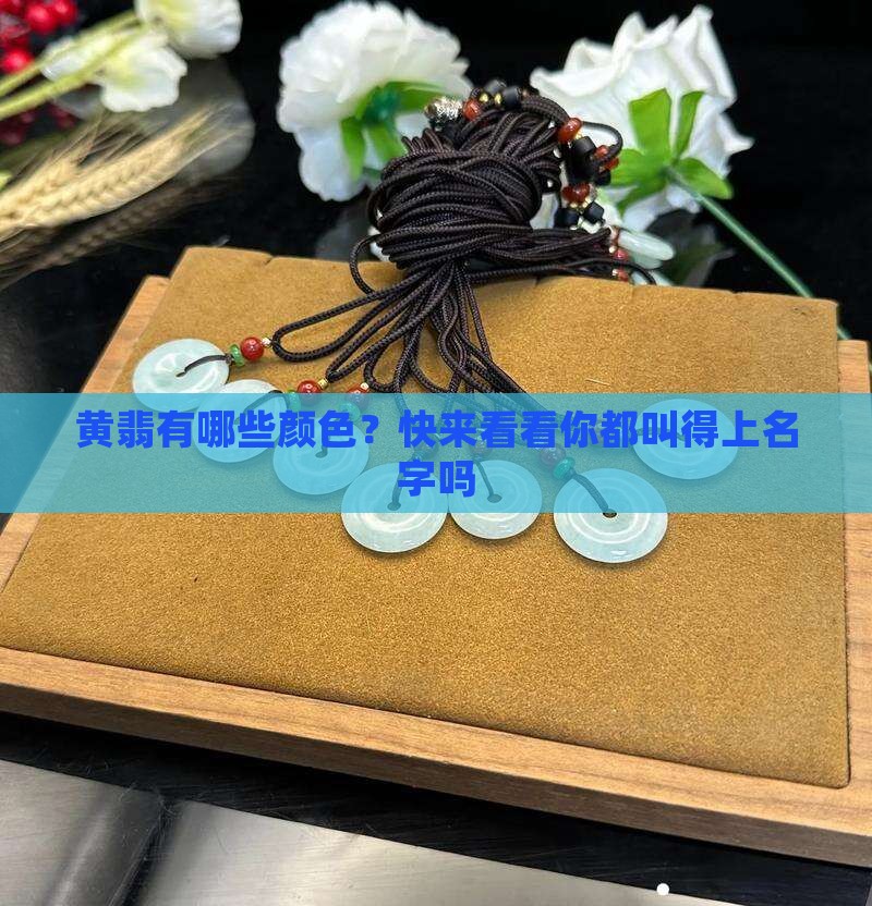 黄翡有哪些颜色？快来看看你都叫得上名字吗