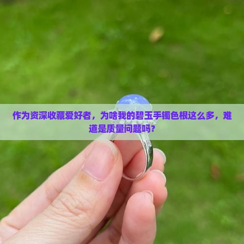 作为资深收藏爱好者，为啥我的碧玉手镯色根这么多，难道是质量问题吗？