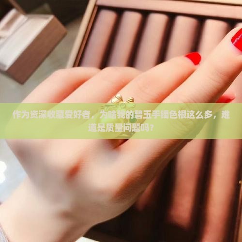 作为资深收藏爱好者，为啥我的碧玉手镯色根这么多，难道是质量问题吗？