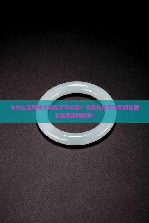 为什么翡翠在太阳光下不好看？天然光线下翡翠颜色暗淡是质量问题吗？