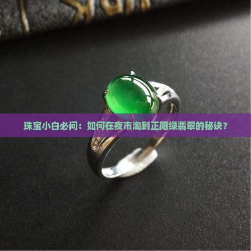 珠宝小白必问：如何在夜市淘到正阳绿翡翠的秘诀？