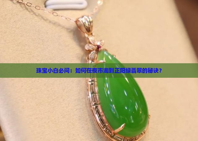 珠宝小白必问：如何在夜市淘到正阳绿翡翠的秘诀？