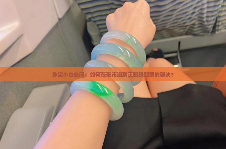 珠宝小白必问：如何在夜市淘到正阳绿翡翠的秘诀？