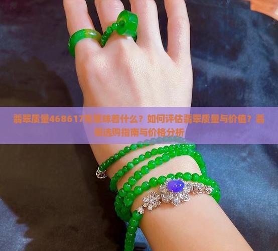翡翠质量468617克意味着什么？如何评估翡翠质量与价值？翡翠选购指南与价格分析
