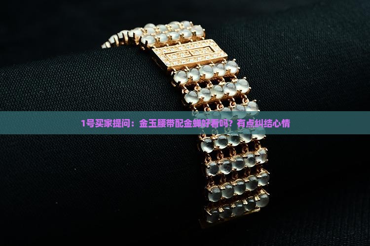 1号买家提问：金玉腰带配金蝉好看吗？有点纠结心情