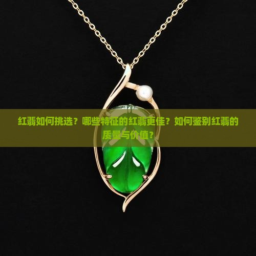 红翡如何挑选？哪些特征的红翡更佳？如何鉴别红翡的质量与价值？