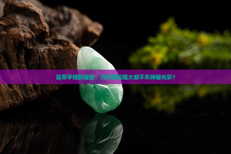 翡翠手镯的秘密：为何颗粒粗大却不失神秘光彩？