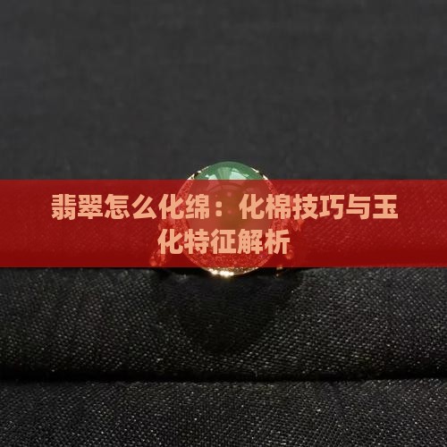翡翠怎么化绵：化棉技巧与玉化特征解析