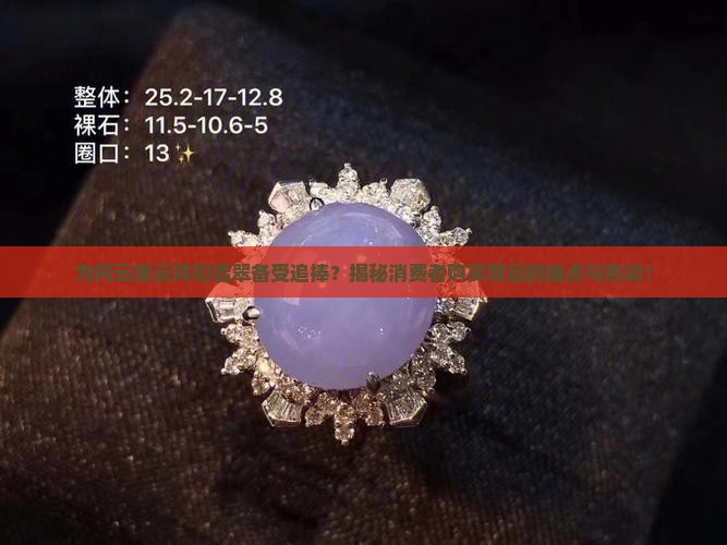 为何云南云祥和翡翠备受追捧？揭秘消费者购买背后的痛点与热词！