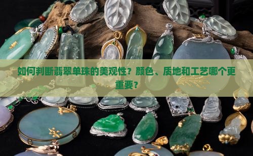 如何判断翡翠单珠的美观性？颜色、质地和工艺哪个更重要？
