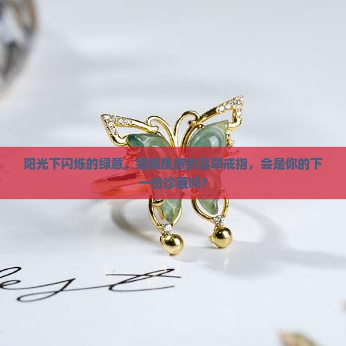阳光下闪烁的绿意，细糯质感的翡翠戒指，会是你的下一份珍藏吗？