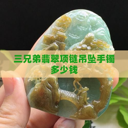 三兄弟翡翠项链吊坠手镯多少钱