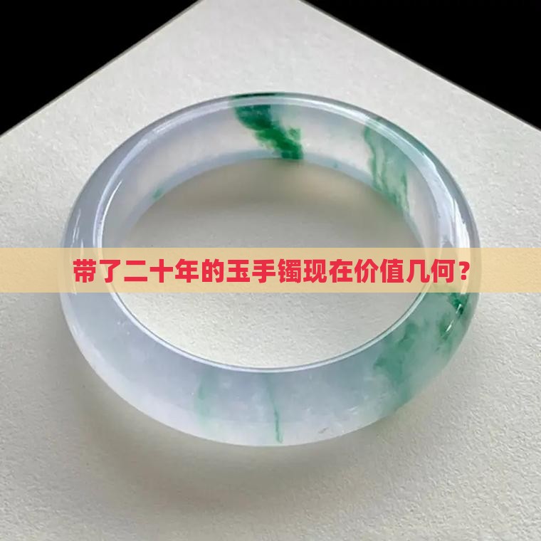 带了二十年的玉手镯现在价值几何？