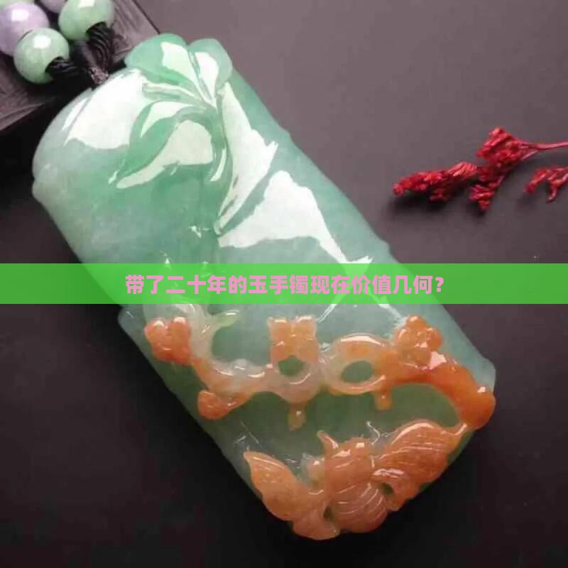 带了二十年的玉手镯现在价值几何？
