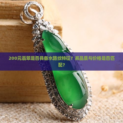 200元翡翠是否具备水路纹特征？其品质与价格是否匹配？