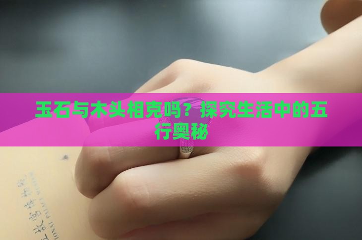 玉石与木头相克吗？探究生活中的五行奥秘