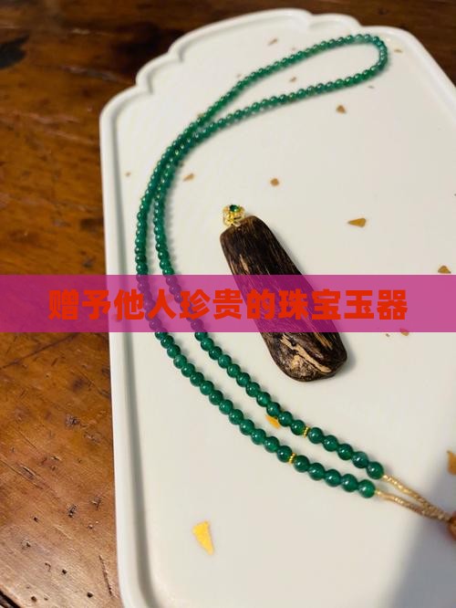 赠予他人珍贵的珠宝玉器