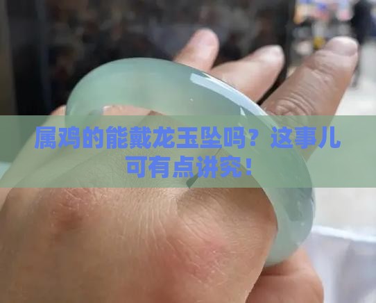 属鸡的能戴龙玉坠吗？这事儿可有点讲究！