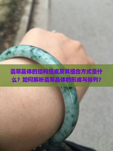 翡翠晶体的结构组成及其组合方式是什么？如何解析翡翠晶体的形成与排列？