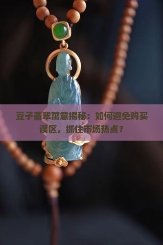 豆子翡翠寓意揭秘：如何避免购买误区，抓住市场热点？