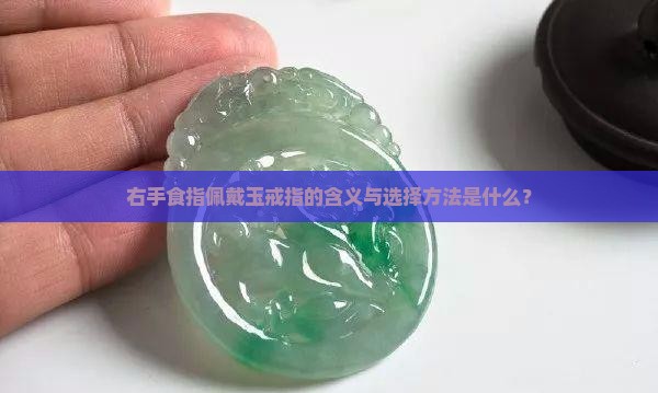 右手食指佩戴玉戒指的含义与选择方法是什么？