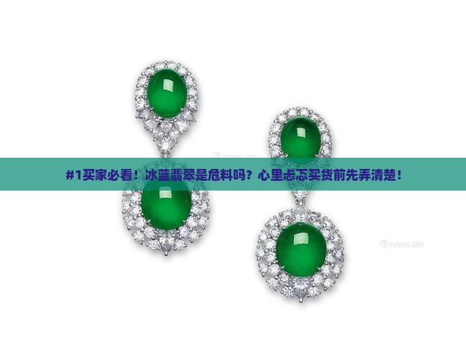 #1买家必看！冰蓝翡翠是危料吗？心里忐忑买货前先弄清楚！