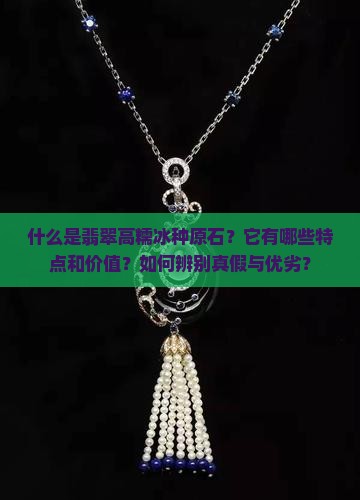 什么是翡翠高糯冰种原石？它有哪些特点和价值？如何辨别真假与优劣？