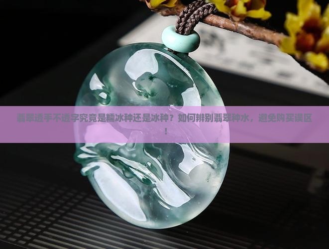 翡翠透手不透字究竟是糯冰种还是冰种？如何辨别翡翠种水，避免购买误区！