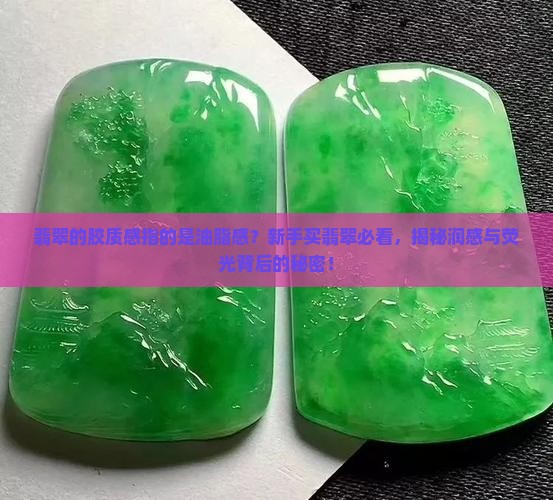 翡翠的胶质感指的是油脂感？新手买翡翠必看，揭秘润感与荧光背后的秘密！