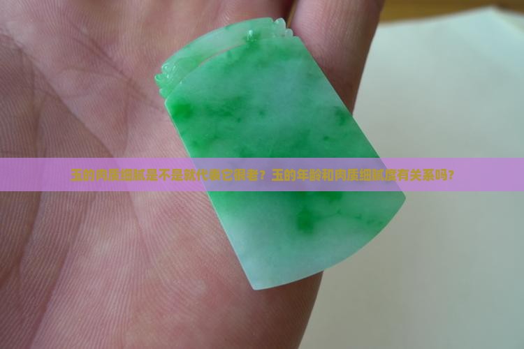 玉的肉质细腻是不是就代表它很老？玉的年龄和肉质细腻度有关系吗？