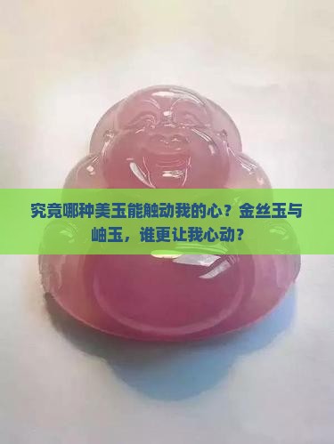 究竟哪种美玉能触动我的心？金丝玉与岫玉，谁更让我心动？