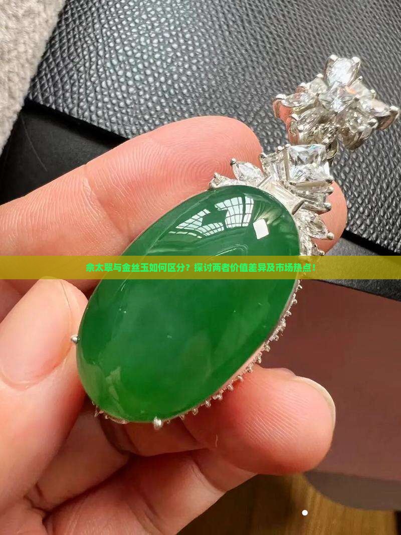 佘太翠与金丝玉如何区分？探讨两者价值差异及市场热点！