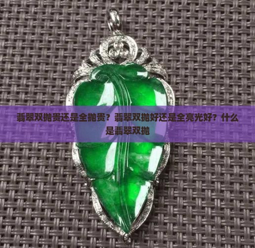 翡翠双抛贵还是全抛贵？翡翠双抛好还是全亮光好？什么是翡翠双抛