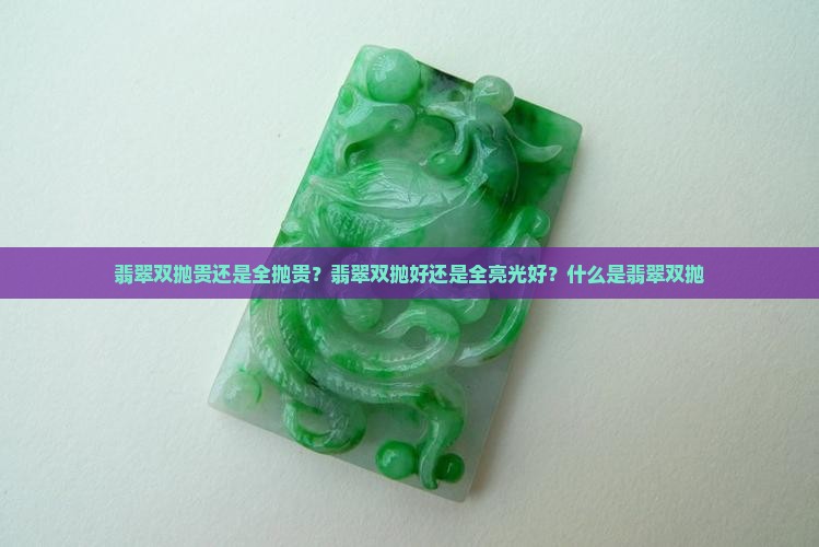 翡翠双抛贵还是全抛贵？翡翠双抛好还是全亮光好？什么是翡翠双抛