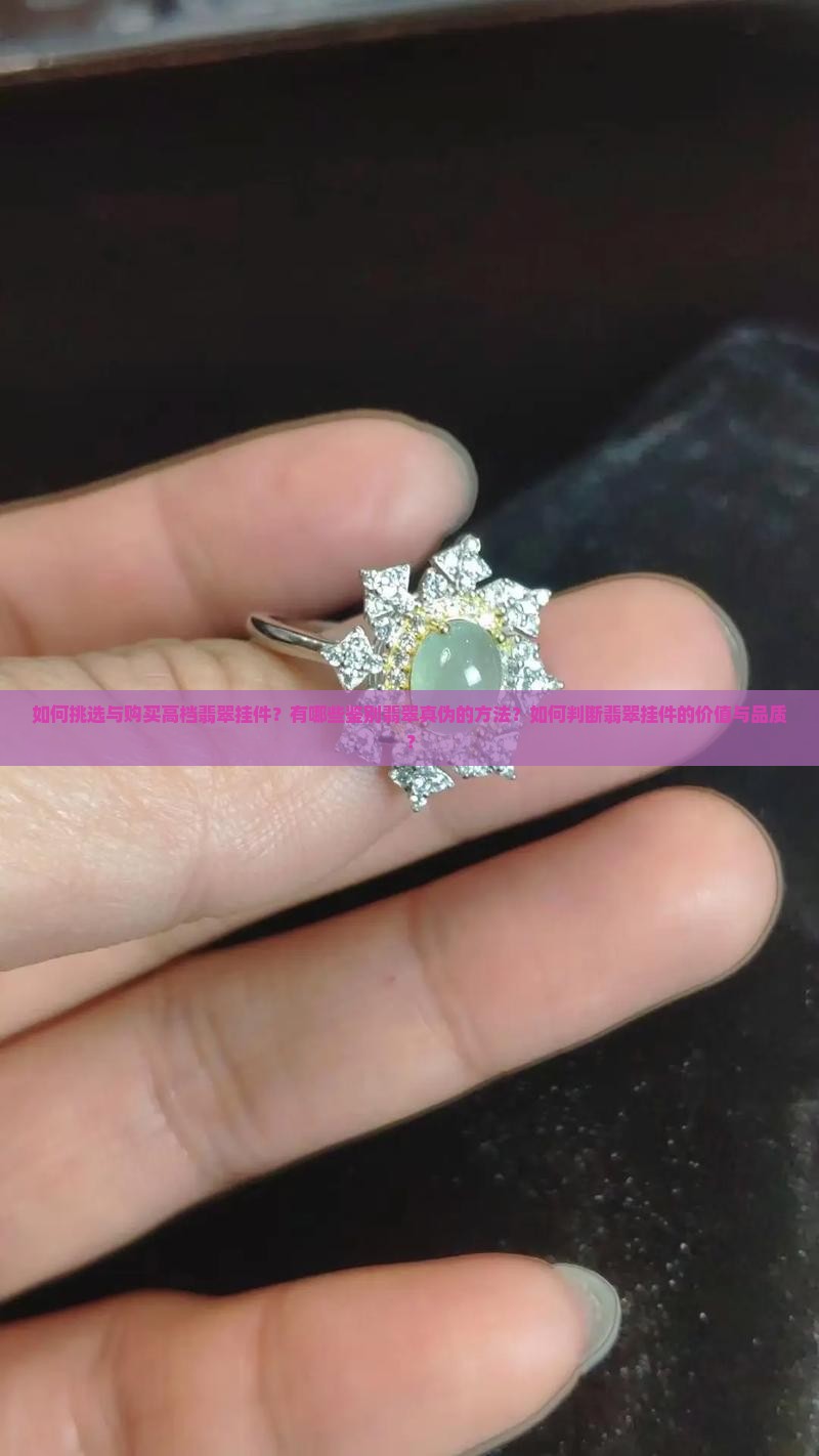 如何挑选与购买高档翡翠挂件？有哪些鉴别翡翠真伪的方法？如何判断翡翠挂件的价值与品质？