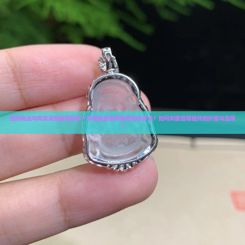 如何挑选与购买高档翡翠挂件？有哪些鉴别翡翠真伪的方法？如何判断翡翠挂件的价值与品质？