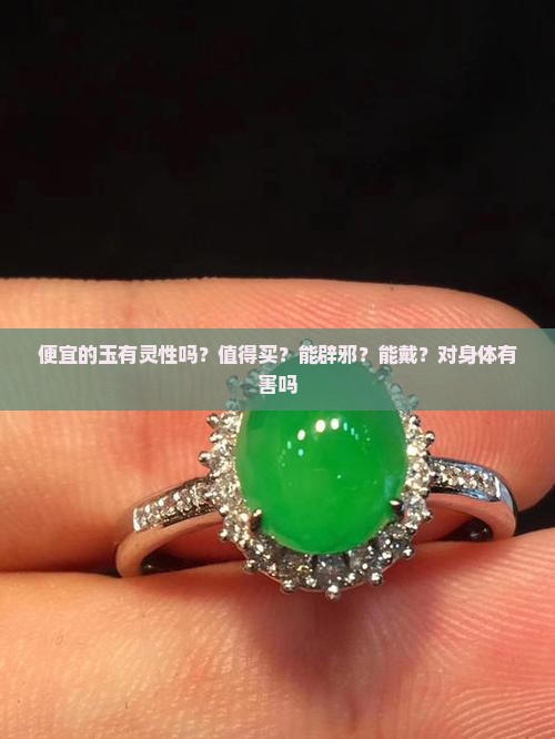便宜的玉有灵性吗？值得买？能辟邪？能戴？对身体有害吗