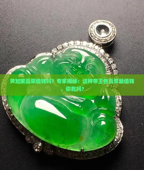 黄加紫翡翠值钱吗？专家揭秘：这种帝王色翡翠最值钱，你有吗？
