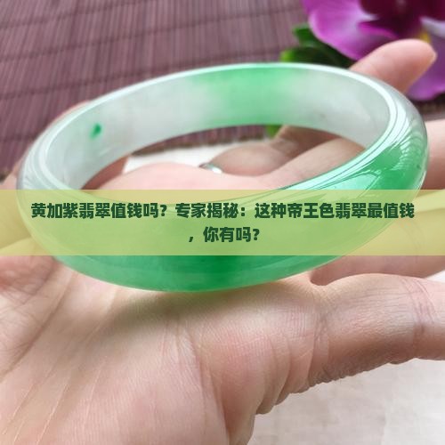 黄加紫翡翠值钱吗？专家揭秘：这种帝王色翡翠最值钱，你有吗？